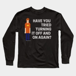 Have You Tried Turning It Off And On Again - I.T. Crowd Long Sleeve T-Shirt